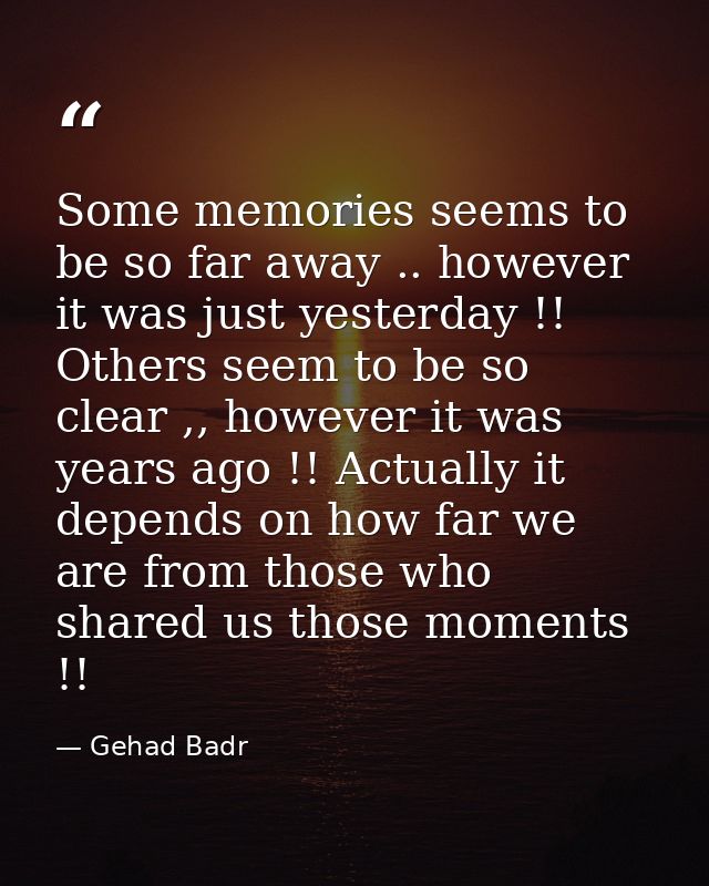Some memories seems to be so far away .. however it was just yesterday !! Others seem to be so clear ,, however it was y — Gehad Badr