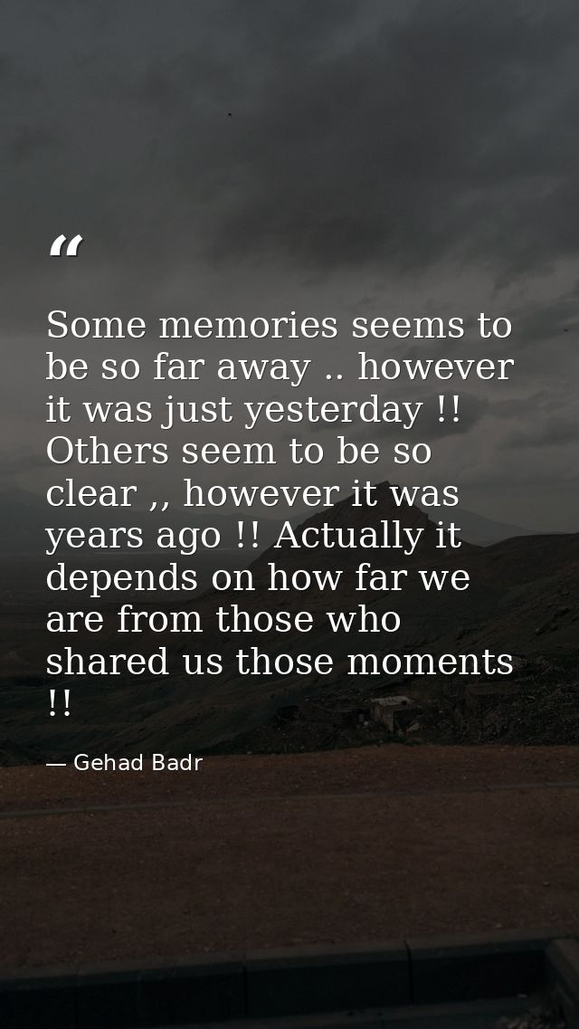 Some memories seems to be so far away .. however it was just yesterday !! Others seem to be so clear ,, however it was y — Gehad Badr