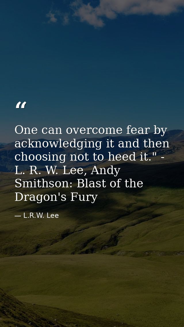 One can overcome fear by acknowledging it and then choosing not to heed it." - L. R. W. Lee, Andy Smithson: Blast of the — L.R.W. Lee
