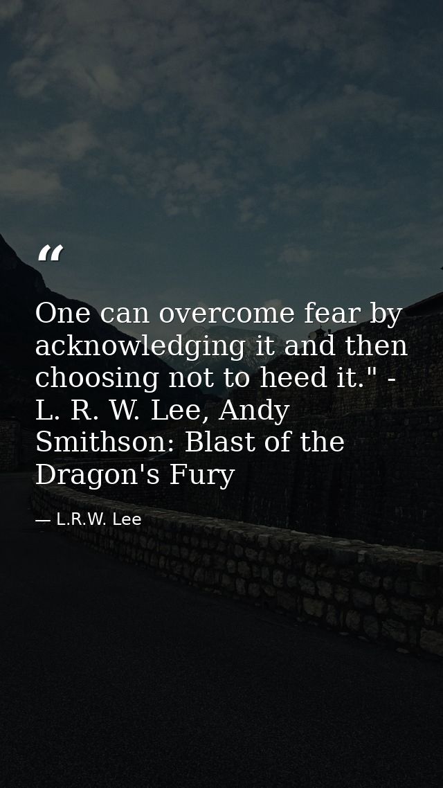 One can overcome fear by acknowledging it and then choosing not to heed it." - L. R. W. Lee, Andy Smithson: Blast of the — L.R.W. Lee
