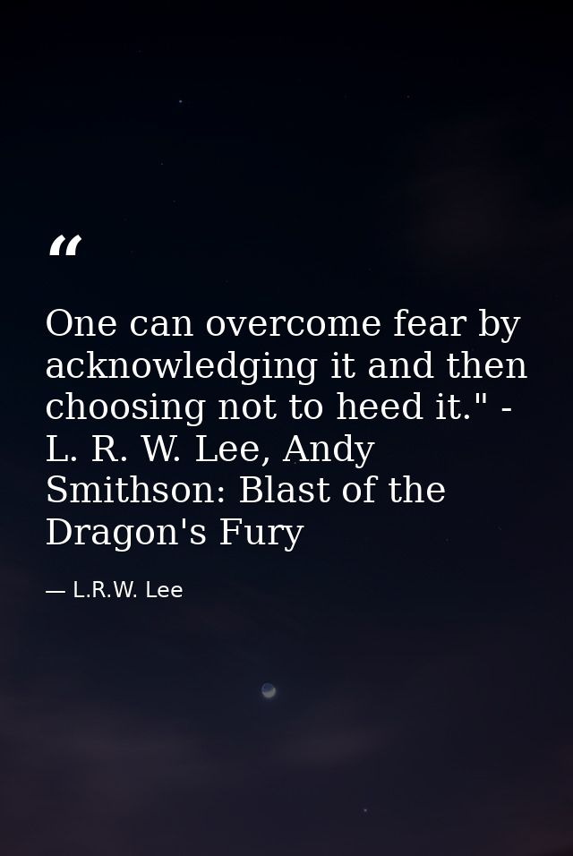 One can overcome fear by acknowledging it and then choosing not to heed it." - L. R. W. Lee, Andy Smithson: Blast of the — L.R.W. Lee