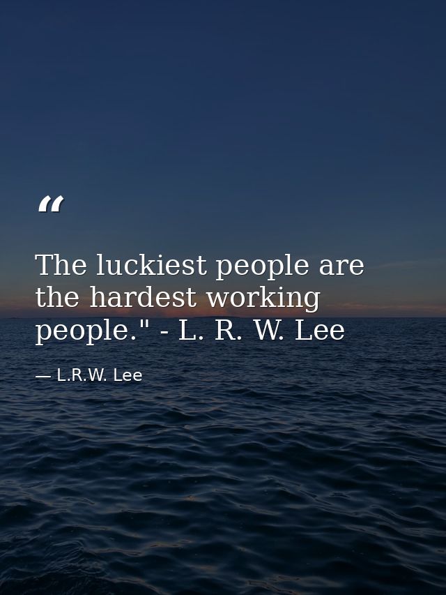 The luckiest people are the hardest working people." - L. R. W. Lee — L.R.W. Lee