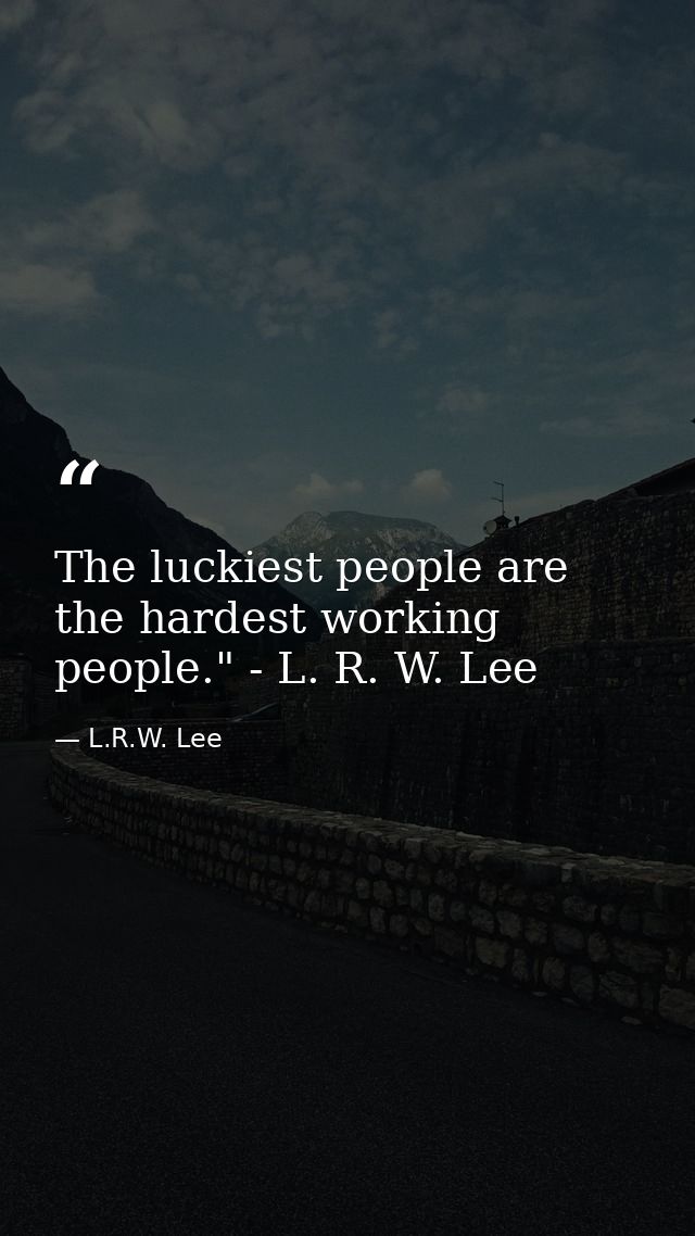 The luckiest people are the hardest working people." - L. R. W. Lee — L.R.W. Lee