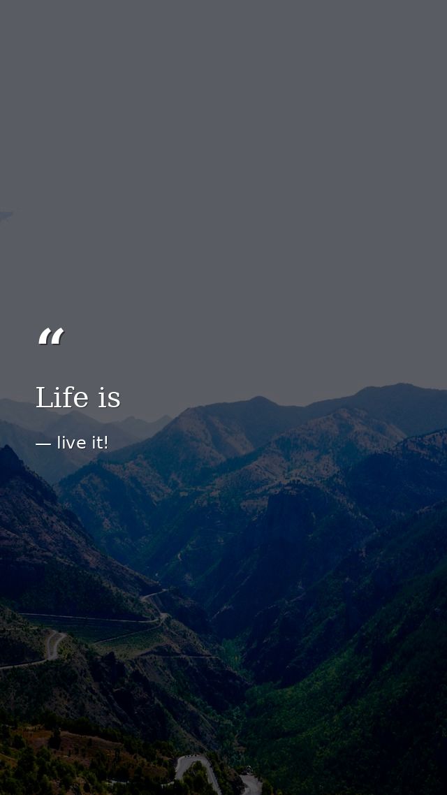 Life is — live it!