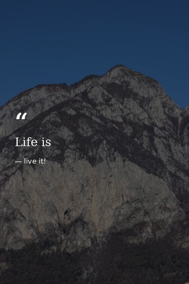 Life is — live it!