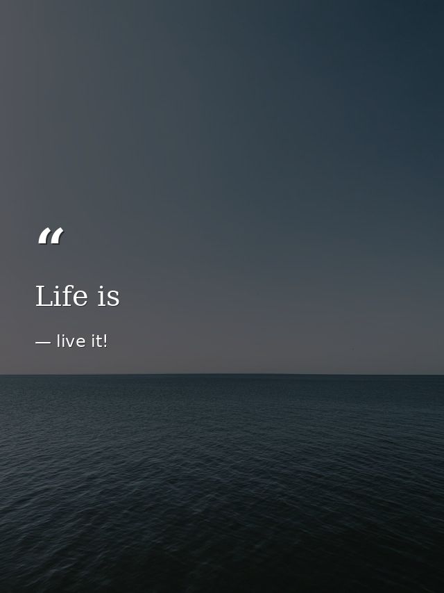 Life is — live it!