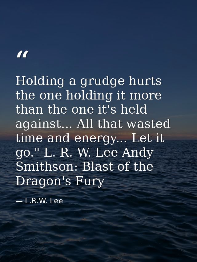 Holding a grudge hurts the one holding it more than the one it's held against... All that wasted time and energy... Let  — L.R.W. Lee