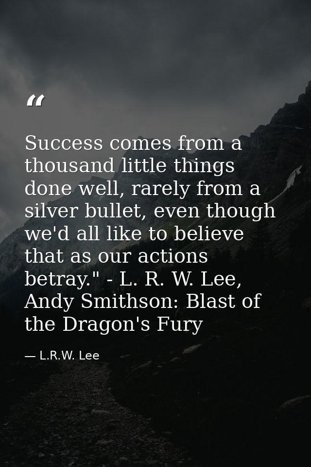 Success comes from a thousand little things done well, rarely from a silver bullet, even though we'd all like to believe — L.R.W. Lee