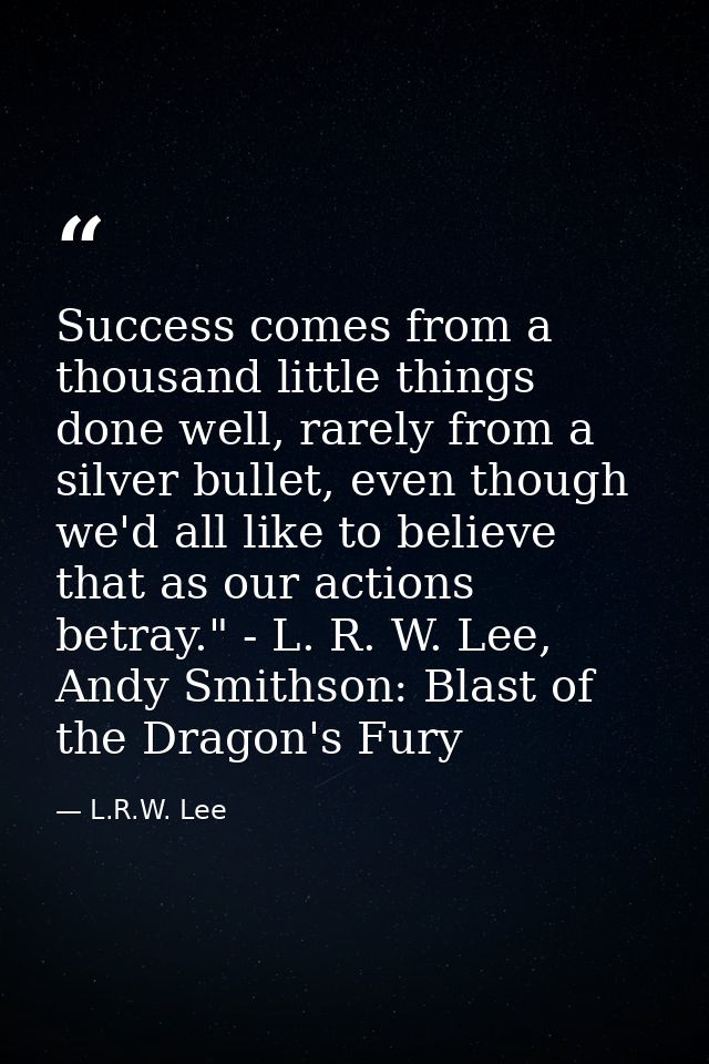Success comes from a thousand little things done well, rarely from a silver bullet, even though we'd all like to believe — L.R.W. Lee
