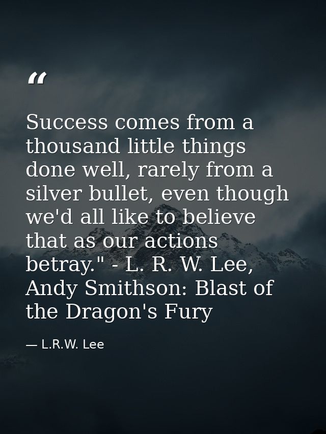 Success comes from a thousand little things done well, rarely from a silver bullet, even though we'd all like to believe — L.R.W. Lee