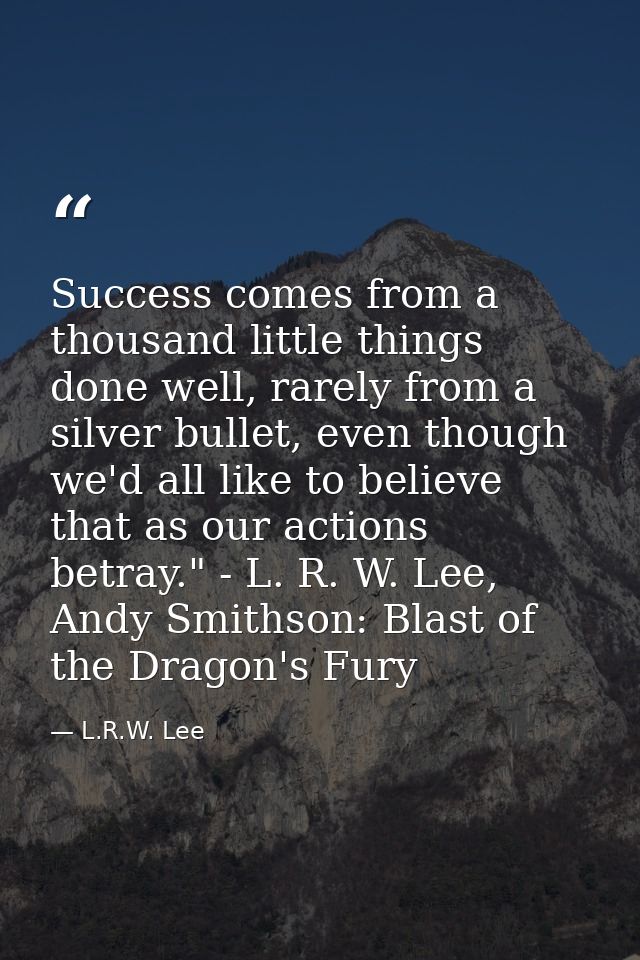 Success comes from a thousand little things done well, rarely from a silver bullet, even though we'd all like to believe — L.R.W. Lee