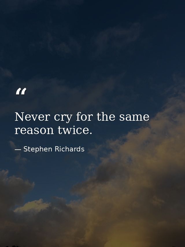 Never cry for the same reason twice. — Stephen Richards