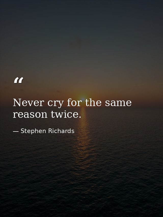 Never cry for the same reason twice. — Stephen Richards