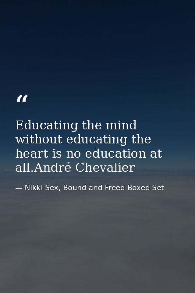 Educating the mind without educating the heart is no education at all.André Chevalier — Nikki Sex, Bound and Freed Boxed Set