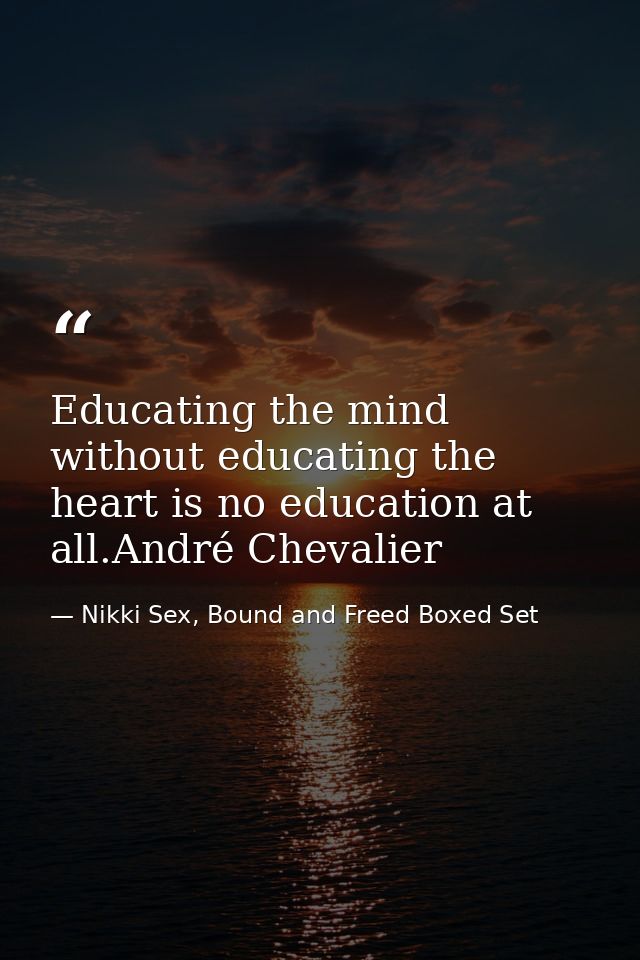 Educating the mind without educating the heart is no education at all.André Chevalier — Nikki Sex, Bound and Freed Boxed Set