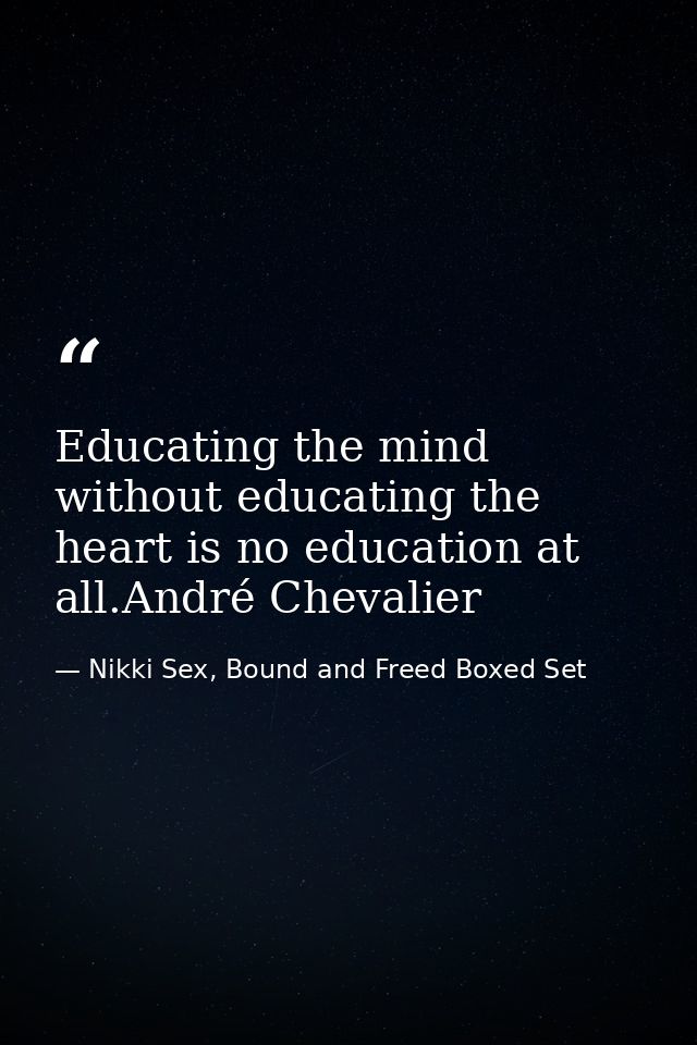 Educating the mind without educating the heart is no education at all.André Chevalier — Nikki Sex, Bound and Freed Boxed Set