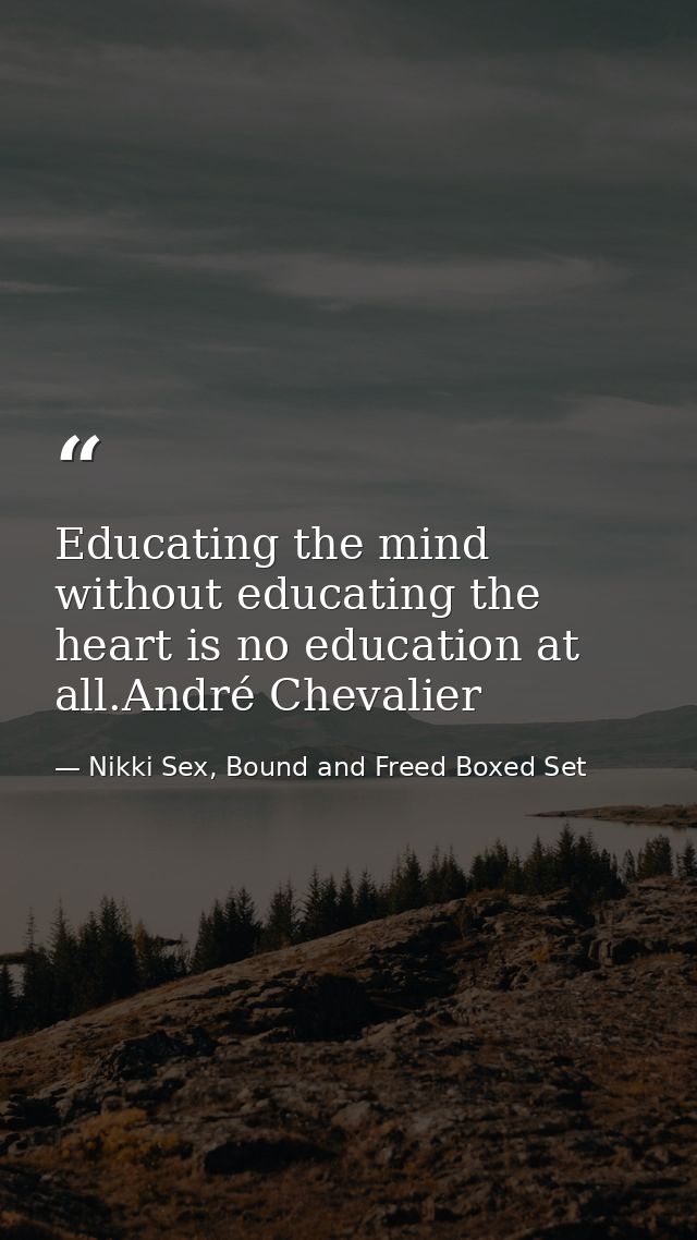 Educating the mind without educating the heart is no education at all.André Chevalier — Nikki Sex, Bound and Freed Boxed Set