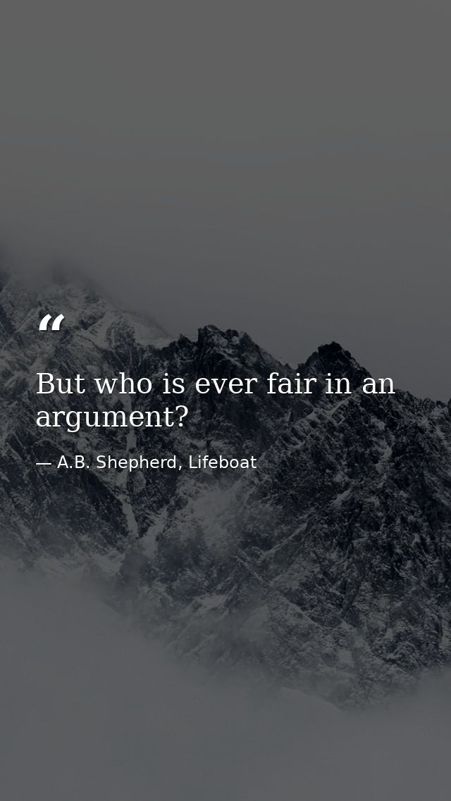 But who is ever fair in an argument? — A.B. Shepherd, Lifeboat