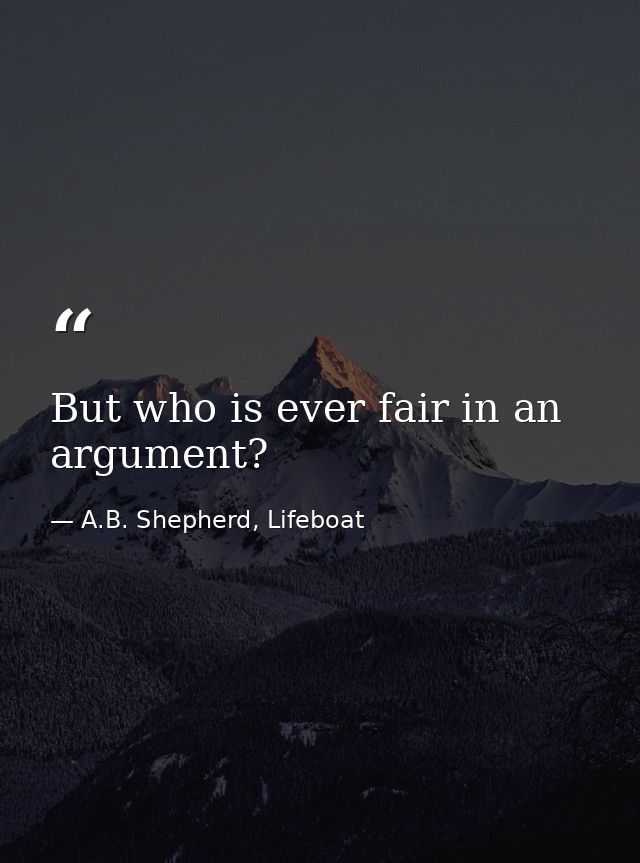 But who is ever fair in an argument? — A.B. Shepherd, Lifeboat