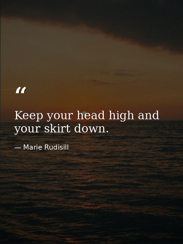 Keep your head high and your skirt down. — Marie Rudisill