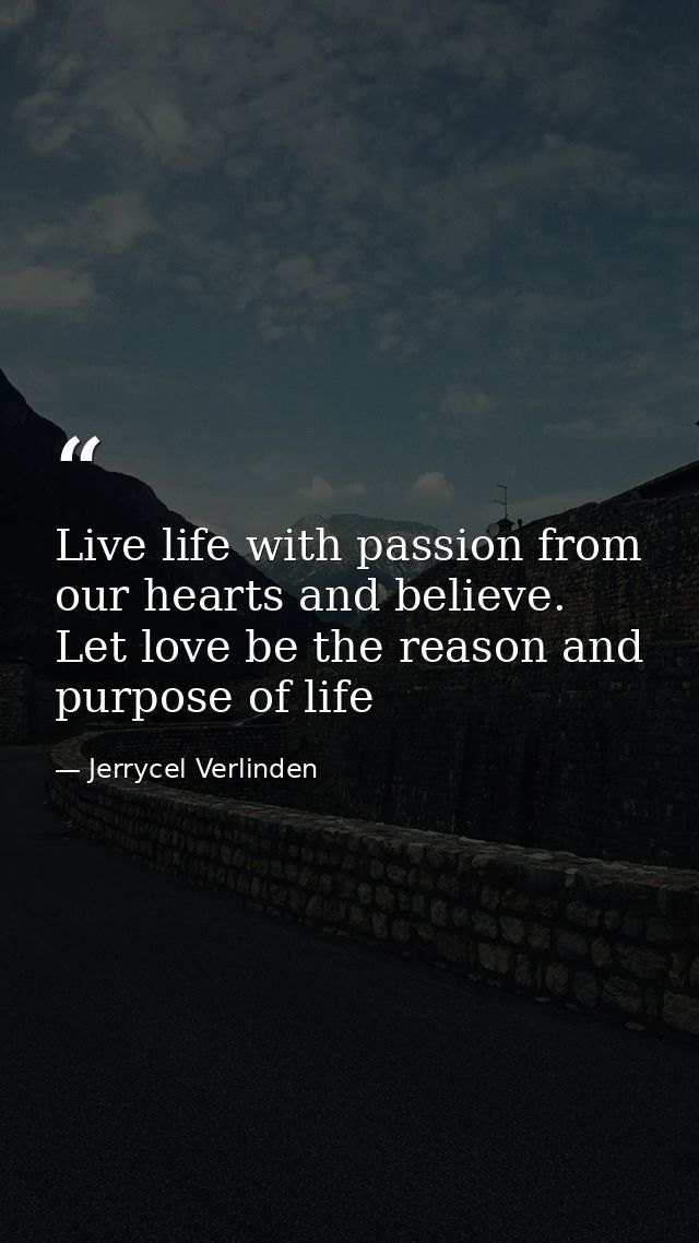 Live life with passion from our hearts and believe. Let love be the reason and purpose of life — Jerrycel Verlinden