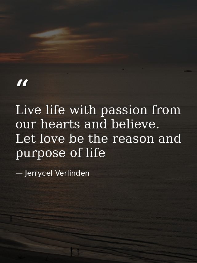 Live life with passion from our hearts and believe. Let love be the reason and purpose of life — Jerrycel Verlinden