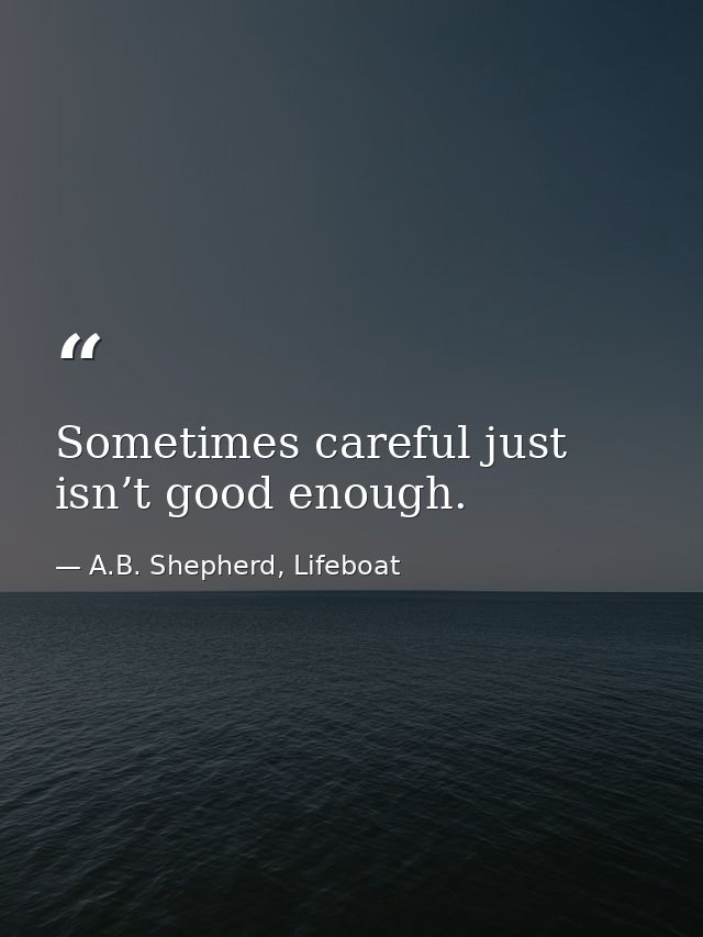 Sometimes careful just isn’t good enough. — A.B. Shepherd, Lifeboat