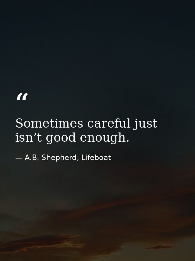 Sometimes careful just isn’t good enough. — A.B. Shepherd, Lifeboat