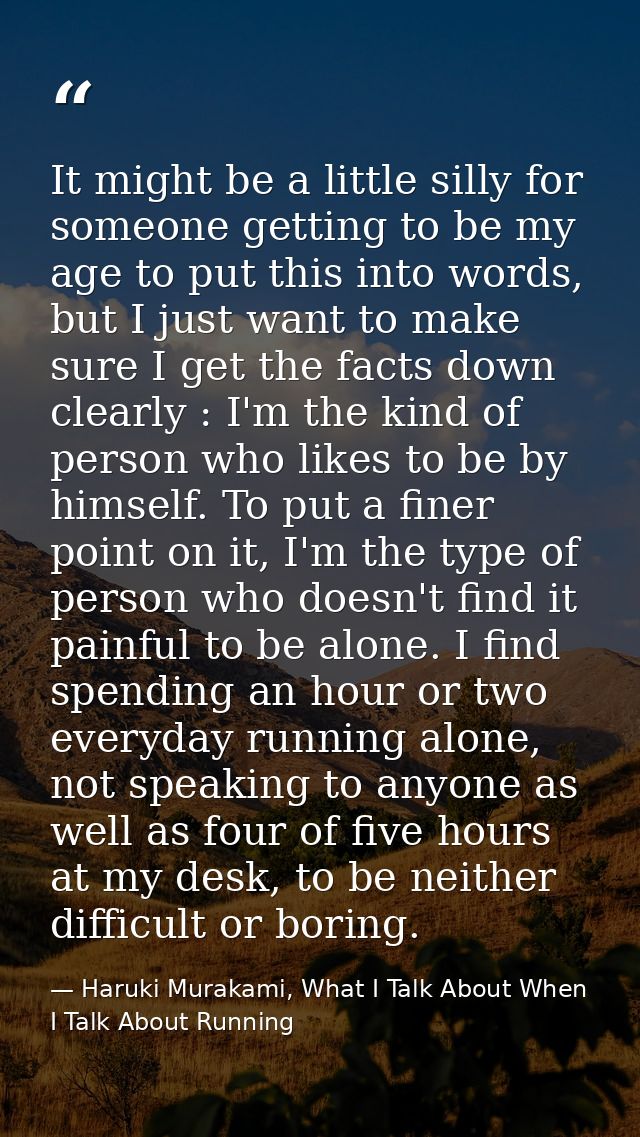 It might be a little silly for someone getting to be my age to put this into words, but I just want to make sure I get t — Haruki Murakami, What I Talk About When I Talk About Running