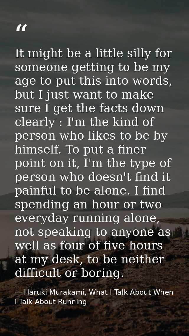 It might be a little silly for someone getting to be my age to put this into words, but I just want to make sure I get t — Haruki Murakami, What I Talk About When I Talk About Running
