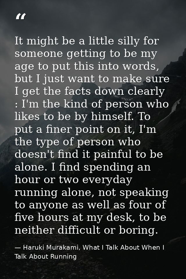 It might be a little silly for someone getting to be my age to put this into words, but I just want to make sure I get t — Haruki Murakami, What I Talk About When I Talk About Running