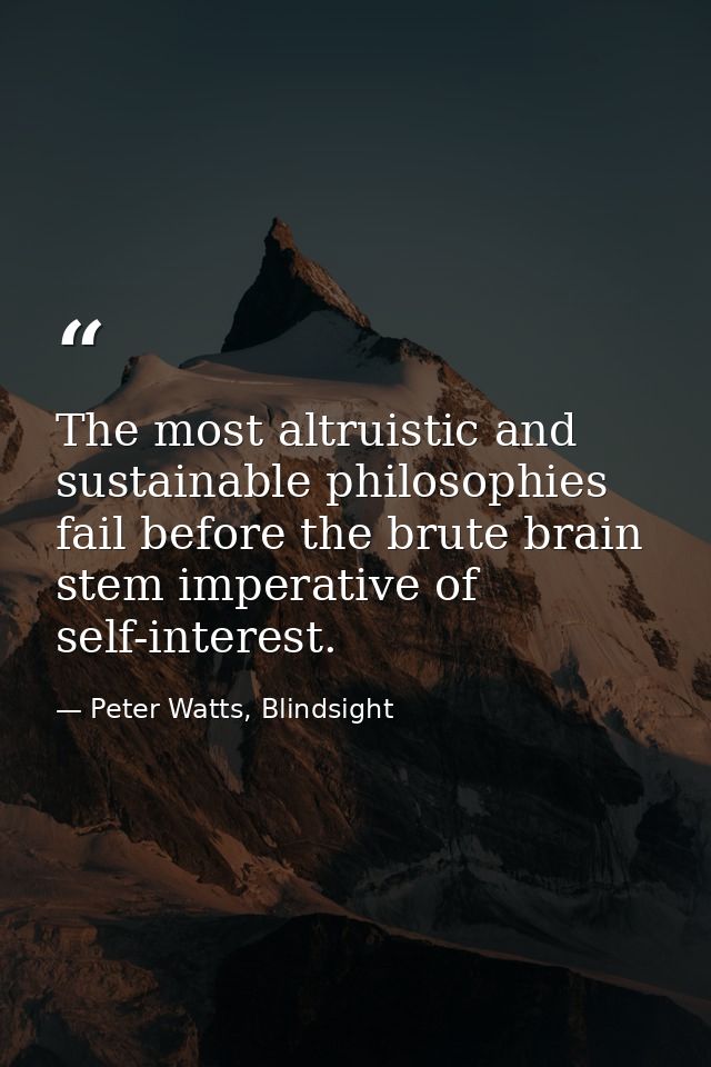 The most altruistic and sustainable philosophies fail before the brute brain stem imperative of self-interest. — Peter Watts, Blindsight