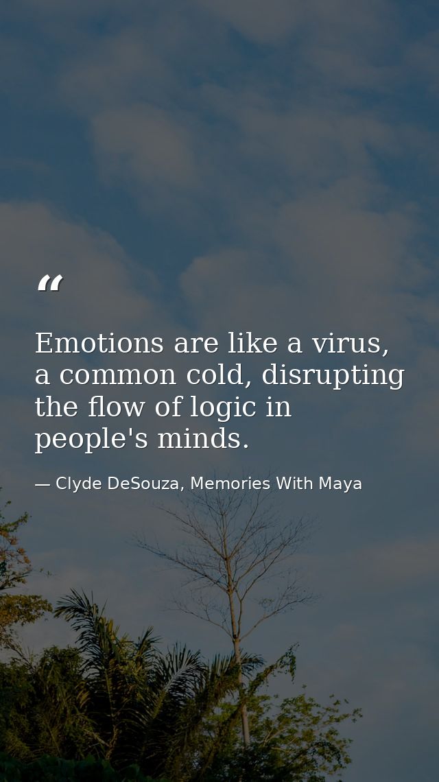 Emotions are like a virus, a common cold, disrupting the flow of logic in people's minds. — Clyde DeSouza, Memories With Maya