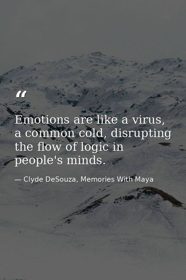 Emotions are like a virus, a common cold, disrupting the flow of logic in people's minds. — Clyde DeSouza, Memories With Maya