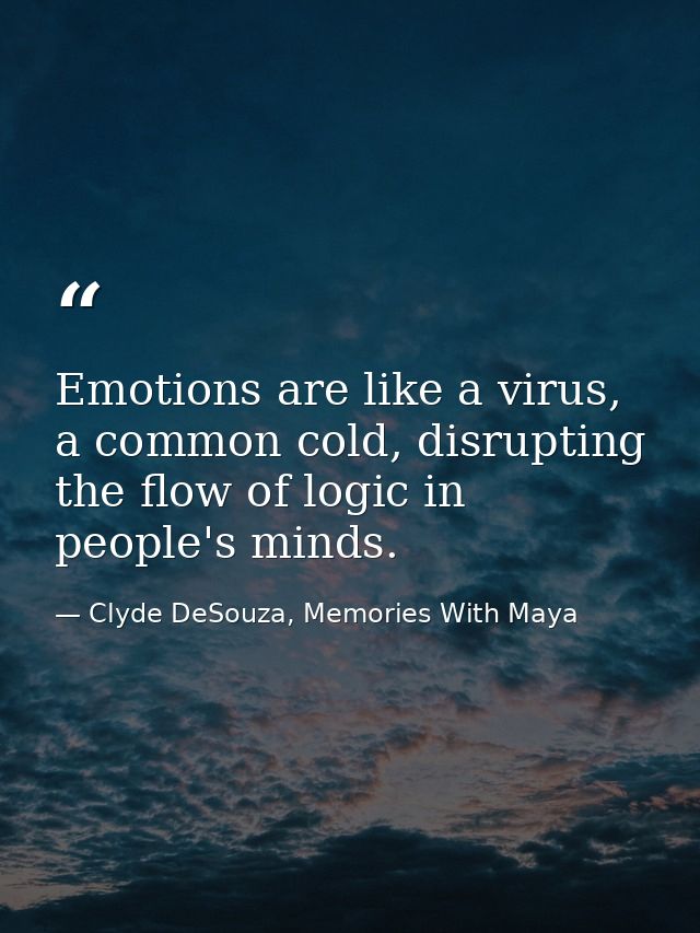 Emotions are like a virus, a common cold, disrupting the flow of logic in people's minds. — Clyde DeSouza, Memories With Maya