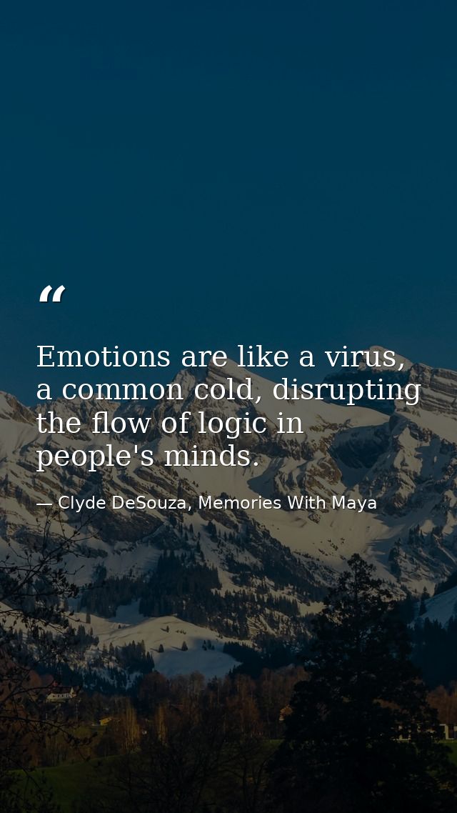 Emotions are like a virus, a common cold, disrupting the flow of logic in people's minds. — Clyde DeSouza, Memories With Maya