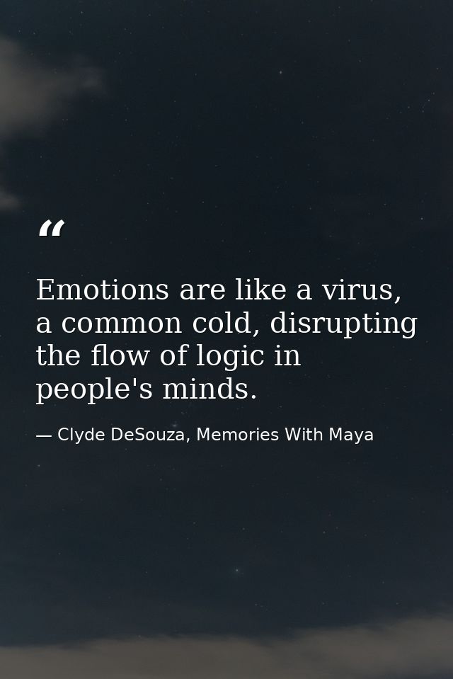 Emotions are like a virus, a common cold, disrupting the flow of logic in people's minds. — Clyde DeSouza, Memories With Maya