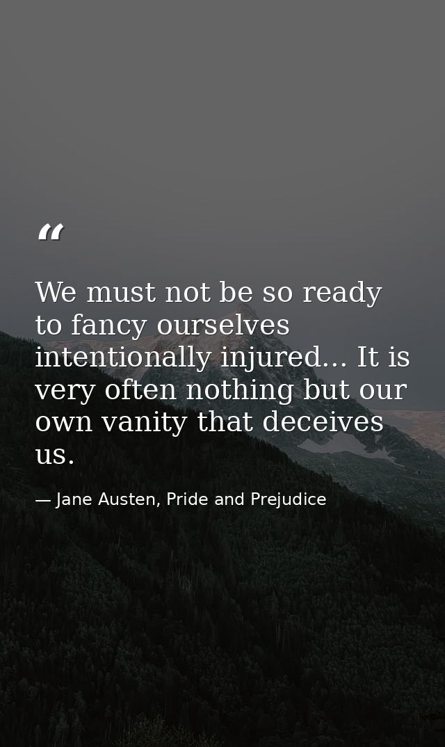 We must not be so ready to fancy ourselves intentionally injured... It is very often nothing but our own vanity that dec — Jane Austen, Pride and Prejudice