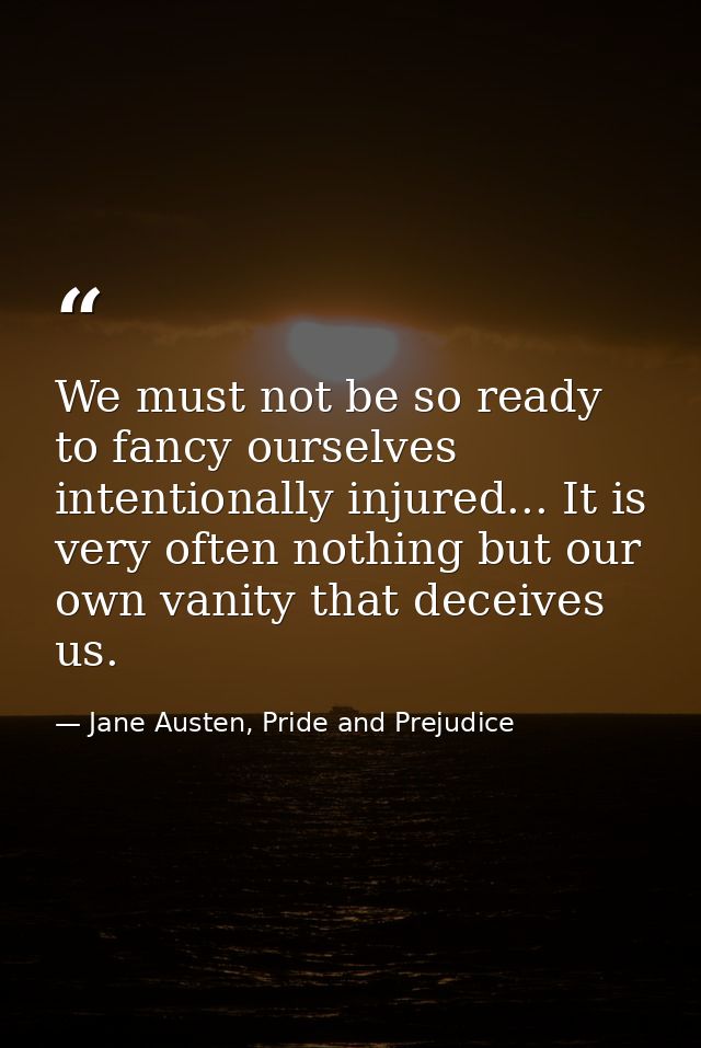 We must not be so ready to fancy ourselves intentionally injured... It is very often nothing but our own vanity that dec — Jane Austen, Pride and Prejudice