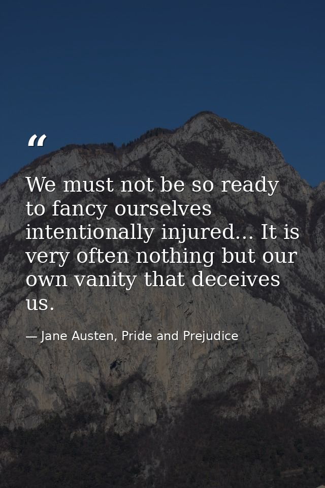 We must not be so ready to fancy ourselves intentionally injured... It is very often nothing but our own vanity that dec — Jane Austen, Pride and Prejudice