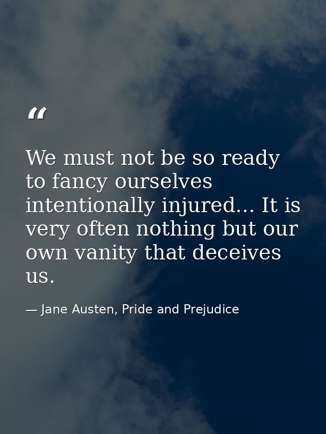 We must not be so ready to fancy ourselves intentionally injured... It is very often nothing but our own vanity that dec — Jane Austen, Pride and Prejudice