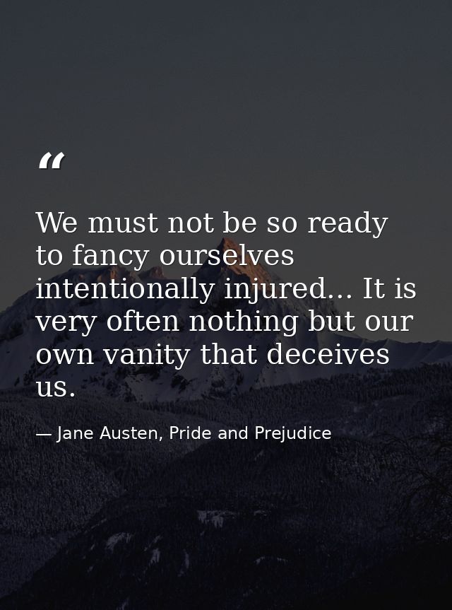 We must not be so ready to fancy ourselves intentionally injured... It is very often nothing but our own vanity that dec — Jane Austen, Pride and Prejudice