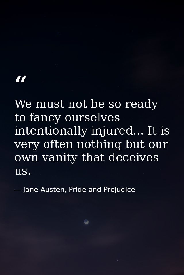 We must not be so ready to fancy ourselves intentionally injured... It is very often nothing but our own vanity that dec — Jane Austen, Pride and Prejudice