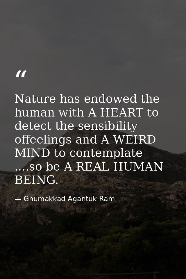 Nature has endowed the human with A HEART to detect the sensibility offeelings and A WEIRD MIND to contemplate ....so be — Ghumakkad Agantuk Ram