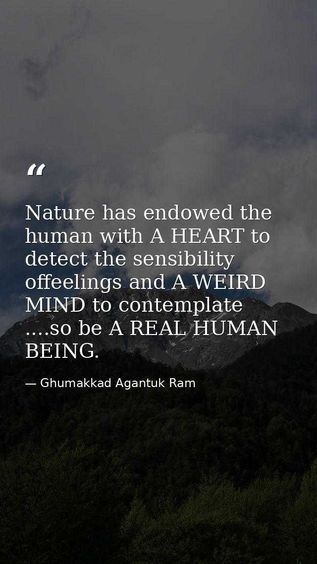 Nature has endowed the human with A HEART to detect the sensibility offeelings and A WEIRD MIND to contemplate ....so be — Ghumakkad Agantuk Ram
