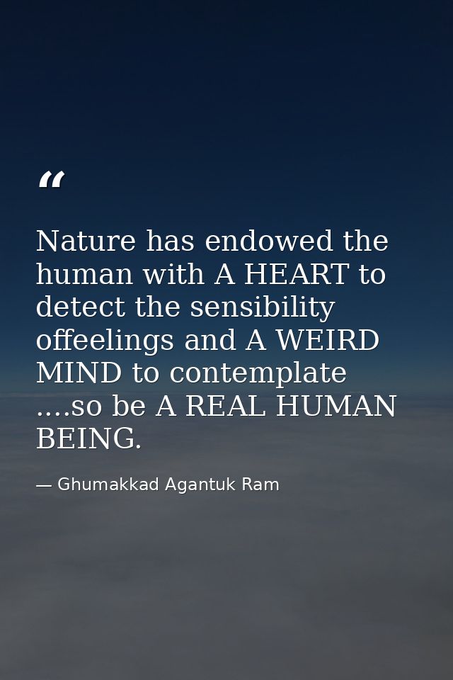 Nature has endowed the human with A HEART to detect the sensibility offeelings and A WEIRD MIND to contemplate ....so be — Ghumakkad Agantuk Ram