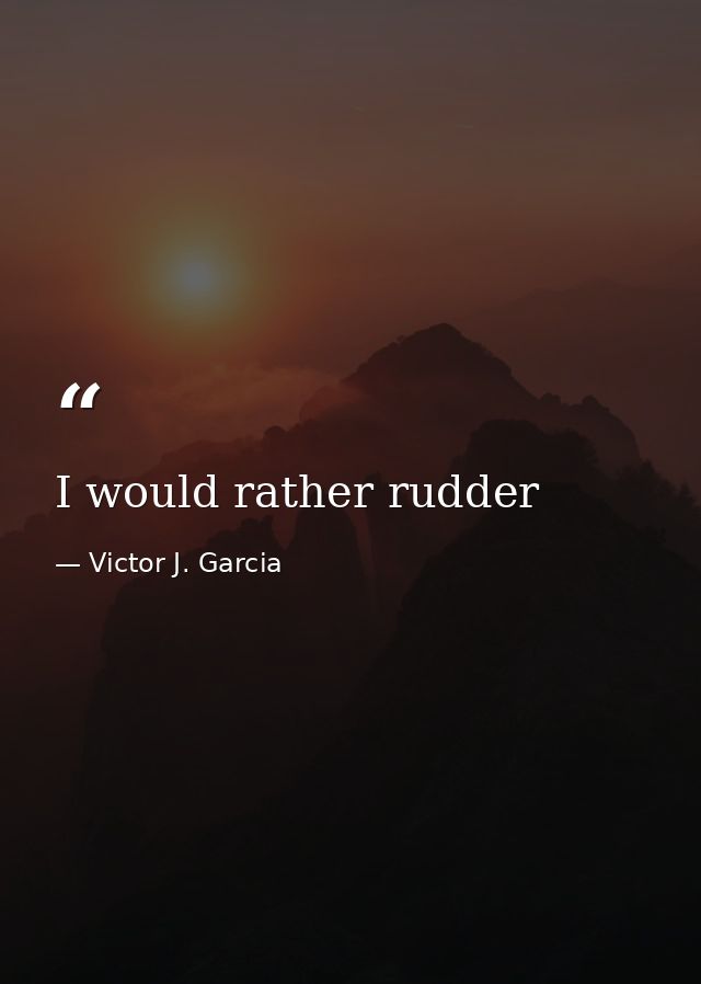 I would rather rudder — Victor J. Garcia
