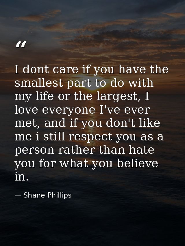 I dont care if you have the smallest part to do with my life or the largest, I love everyone I've ever met, and if you d — Shane Phillips