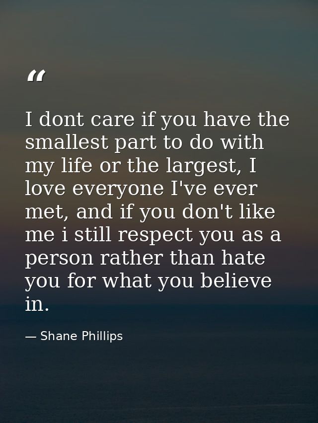 I dont care if you have the smallest part to do with my life or the largest, I love everyone I've ever met, and if you d — Shane Phillips