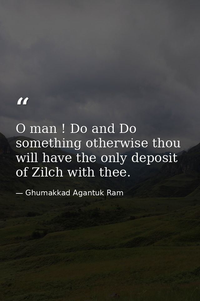 O man ! Do and Do something otherwise thou will have the only deposit of Zilch with thee. — Ghumakkad Agantuk Ram